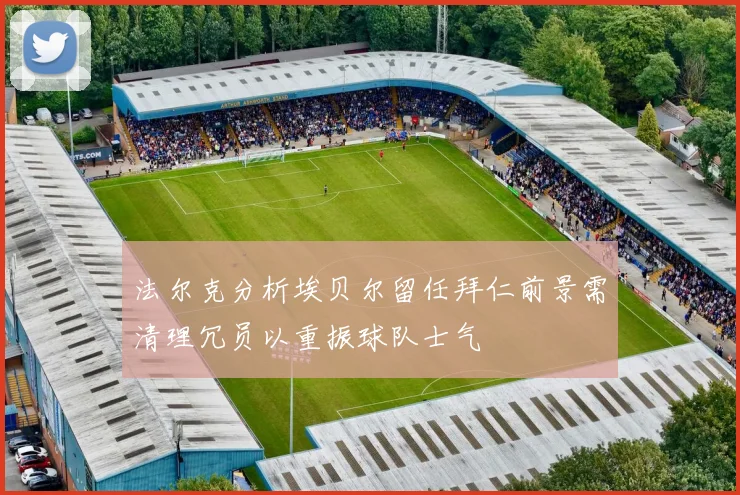 法尔克分析埃贝尔留任拜仁前景需清理冗员以重振球队士气