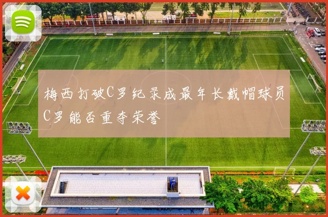 梅西打破C罗纪录成最年长戴帽球员C罗能否重夺荣誉