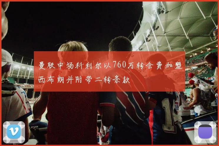 曼联中场科利尔以760万转会费加盟西布朗并附带二转条款