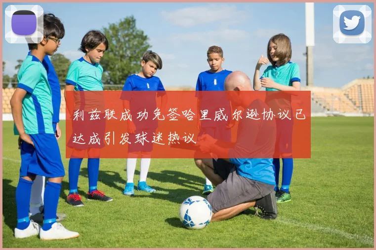 利兹联成功免签哈里威尔逊协议已达成引发球迷热议