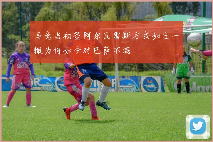 马竞当初签阿尔瓦雷斯方式如出一辙为何如今对巴萨不满
