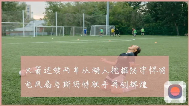 火箭连续两年从湖人挖掘防守悍将电风扇与斯玛特联手再创辉煌