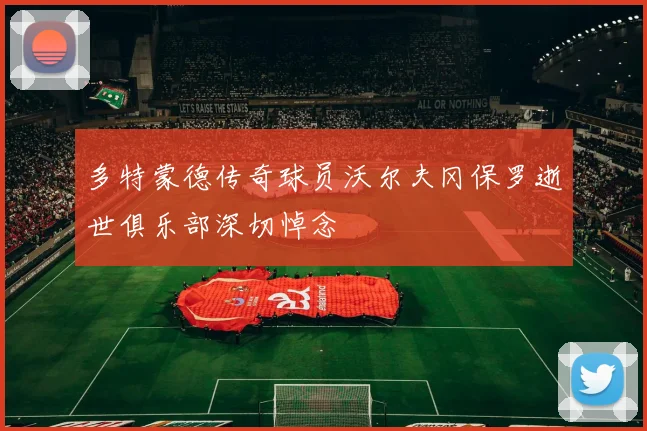 多特蒙德传奇球员沃尔夫冈保罗逝世俱乐部深切悼念