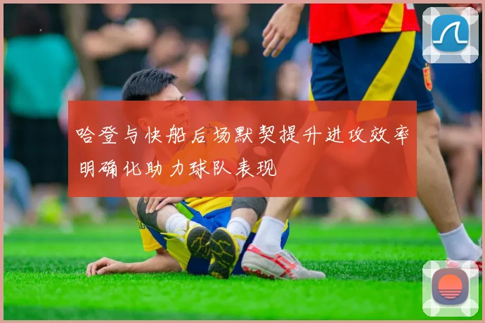 哈登与快船后场默契提升进攻效率明确化助力球队表现